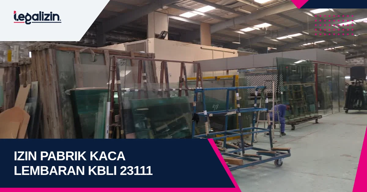 Syarat Izin Pabrik Kaca Lembaran 2026: Regulasi KBLI 23111 Tungku Float Glass dan Legalitas PT